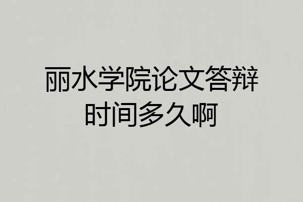 丽水学院论文答辩时间多久啊