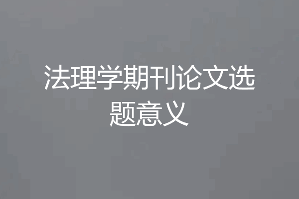 法理学期刊论文选题意义