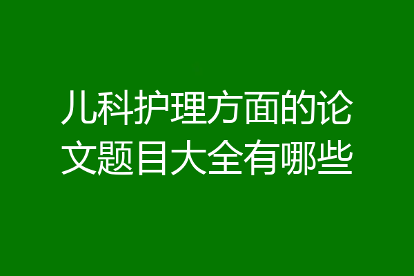儿科护理方面的论文题目大全有哪些