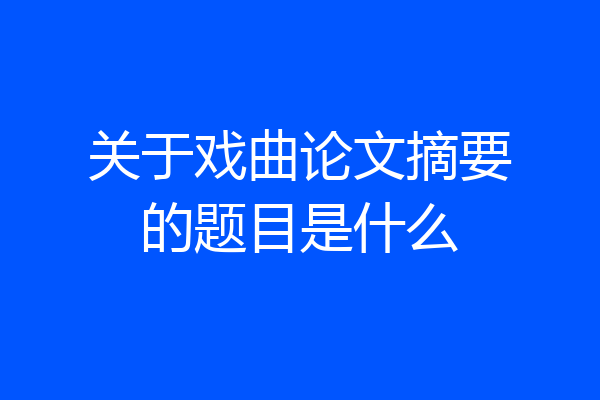 关于戏曲论文摘要的题目是什么