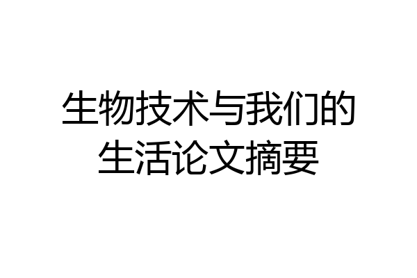 生物技术与我们的生活论文摘要