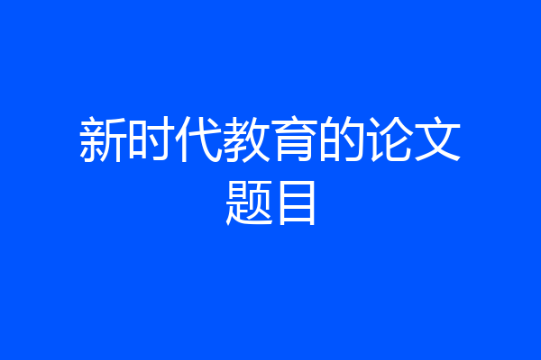 新时代教育的论文题目