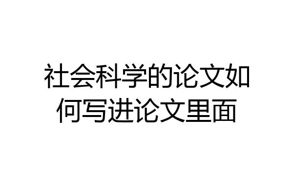 社会科学的论文如何写进论文里面