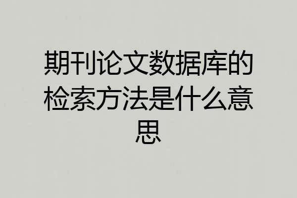 期刊论文数据库的检索方法是什么意思