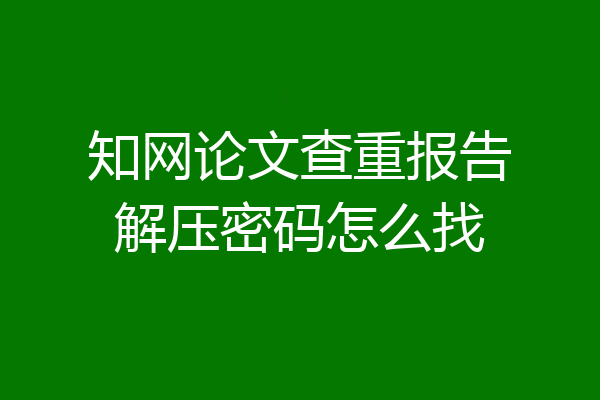 知网论文查重报告解压密码怎么找
