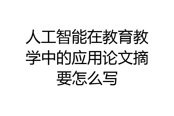 人工智能在教育教学中的应用论文摘要怎么写