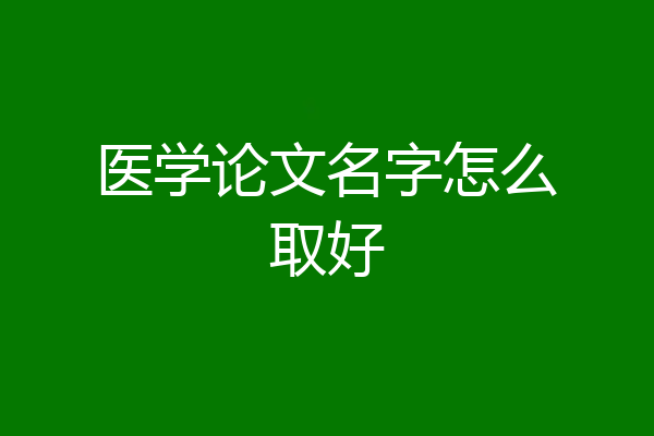 医学论文名字怎么取好