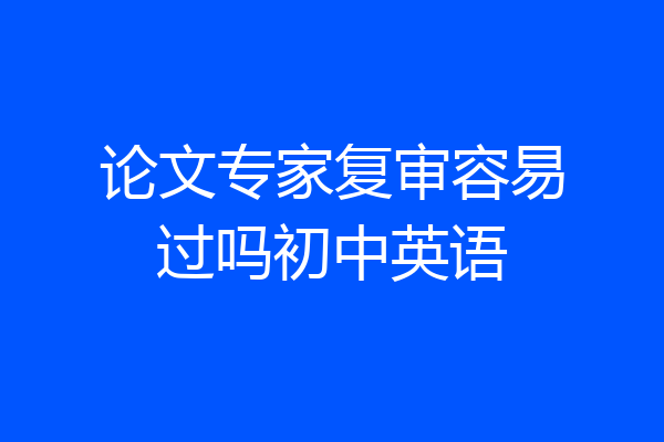 论文专家复审容易过吗初中英语