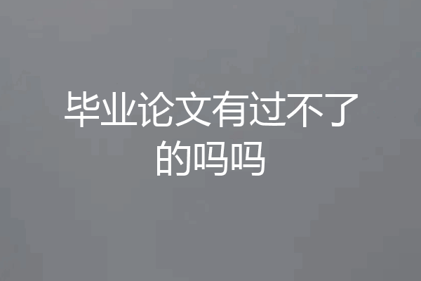 毕业论文有过不了的吗吗