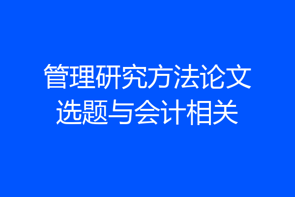 管理研究方法论文选题与会计相关