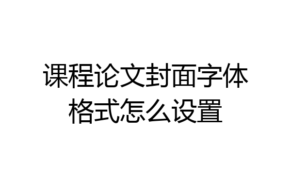 课程论文封面字体格式怎么设置