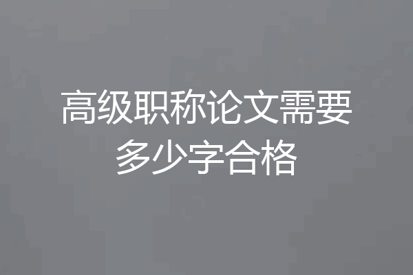 高级职称论文需要多少字合格