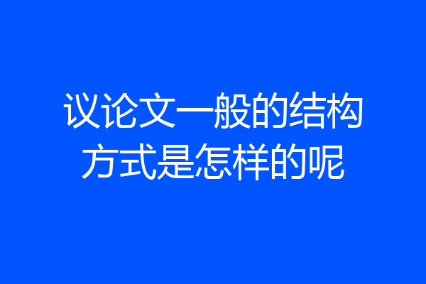 议论文一般的结构方式是怎样的呢