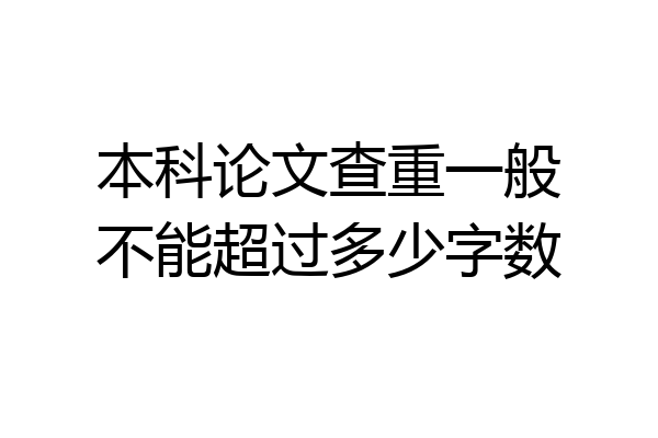 本科论文查重一般不能超过多少字数