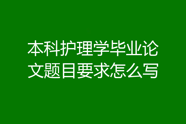 本科护理学毕业论文题目要求怎么写