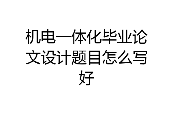 机电一体化毕业论文设计题目怎么写好