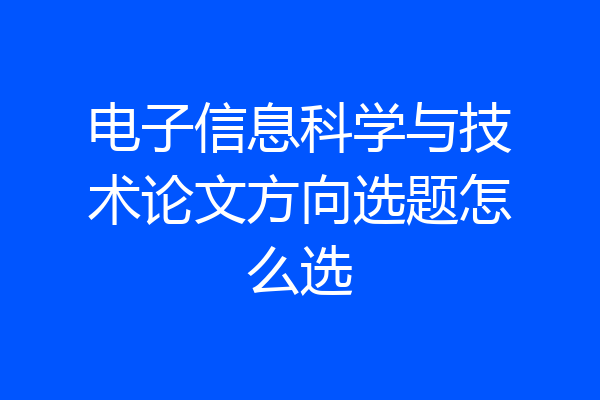 电子信息科学与技术论文方向选题怎么选