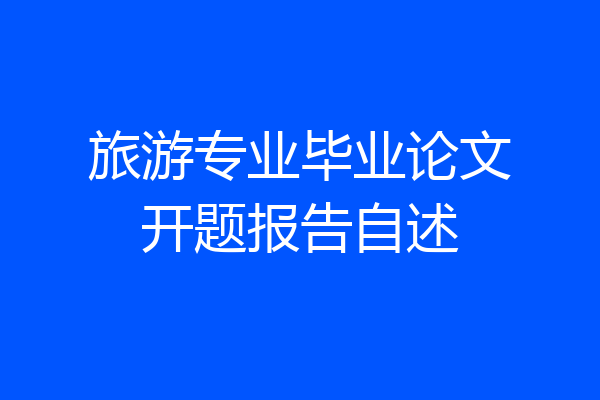 旅游专业毕业论文开题报告自述