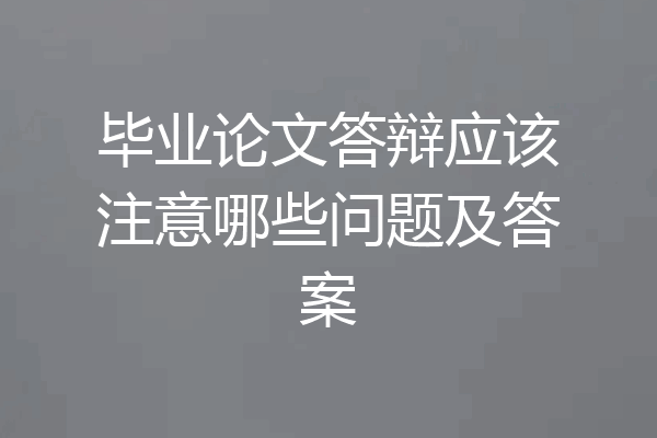 毕业论文答辩应该注意哪些问题及答案