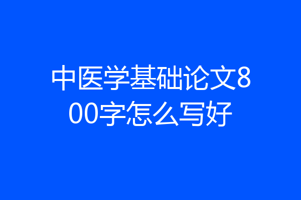 中医学基础论文800字怎么写好