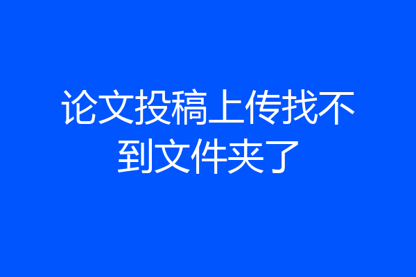 论文投稿上传找不到文件夹了