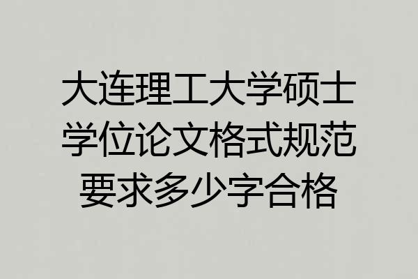 大连理工大学硕士学位论文格式规范要求多少字合格