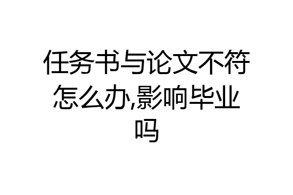 任务书与论文不符怎么办,影响毕业吗