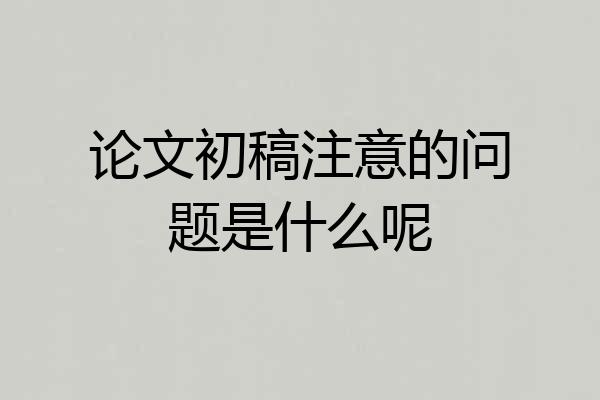 论文初稿注意的问题是什么呢