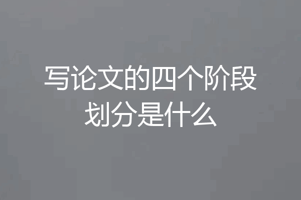 写论文的四个阶段划分是什么