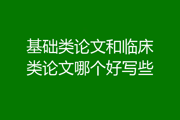 基础类论文和临床类论文哪个好写些
