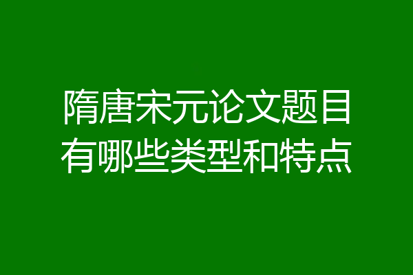 隋唐宋元论文题目有哪些类型和特点