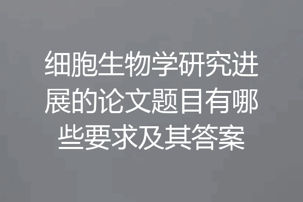 细胞生物学研究进展的论文题目有哪些要求及其答案