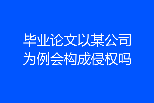 毕业论文以某公司为例会构成侵权吗
