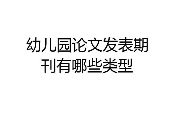 幼儿园论文发表期刊有哪些类型