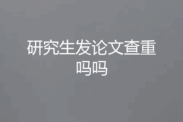 研究生发论文查重吗吗