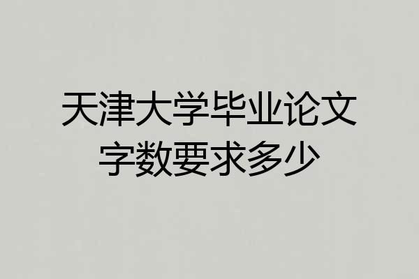 天津大学毕业论文字数要求多少