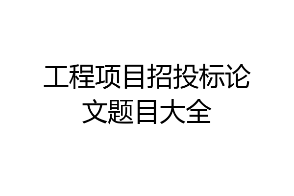工程项目招投标论文题目大全