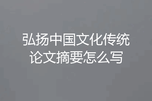 弘扬中国文化传统论文摘要怎么写