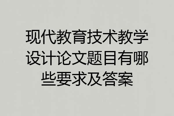 现代教育技术教学设计论文题目有哪些要求及答案