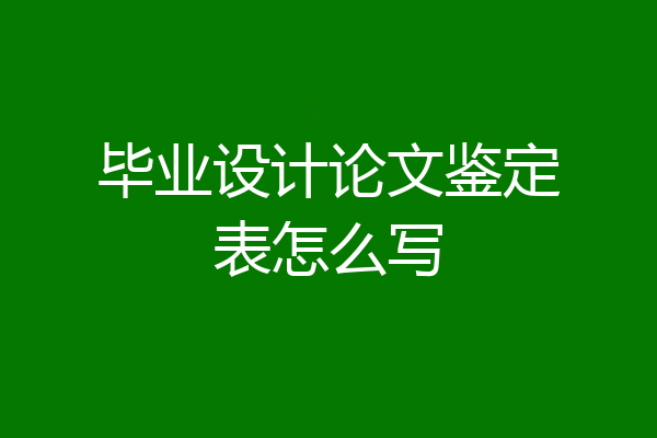 毕业设计论文鉴定表怎么写