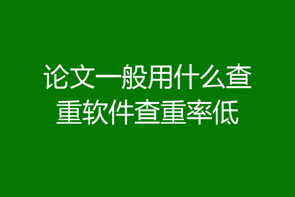 论文一般用什么查重软件查重率低