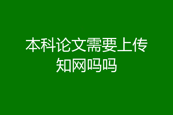 本科论文需要上传知网吗吗