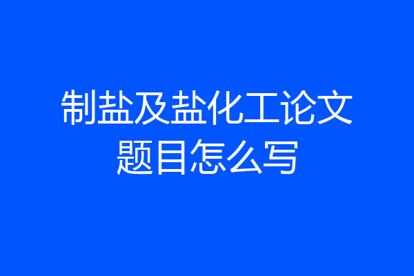 制盐及盐化工论文题目怎么写