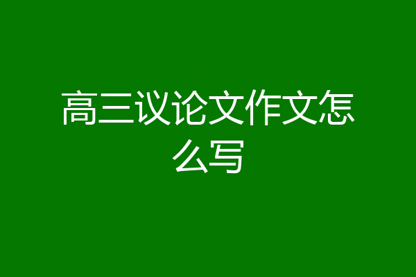 高三议论文作文怎么写