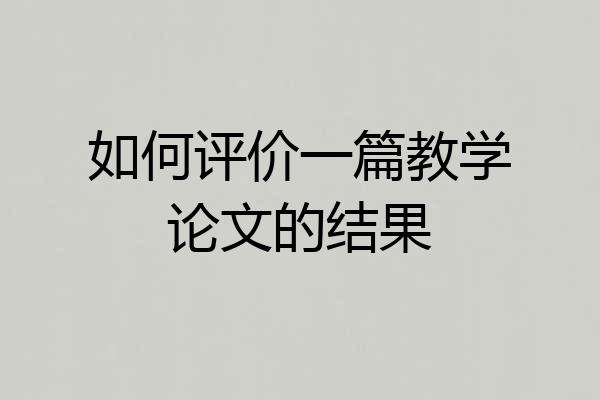 如何评价一篇教学论文的结果