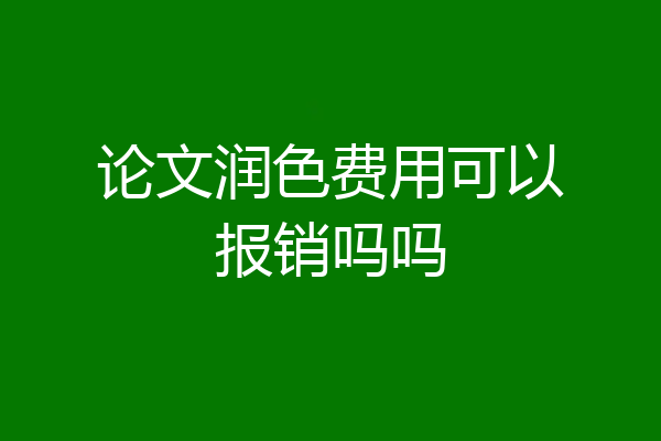 论文润色费用可以报销吗吗