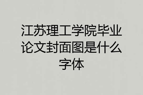 江苏理工学院毕业论文封面图是什么字体