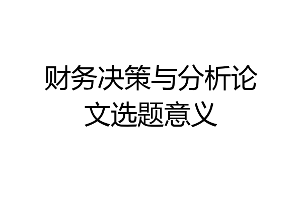 财务决策与分析论文选题意义