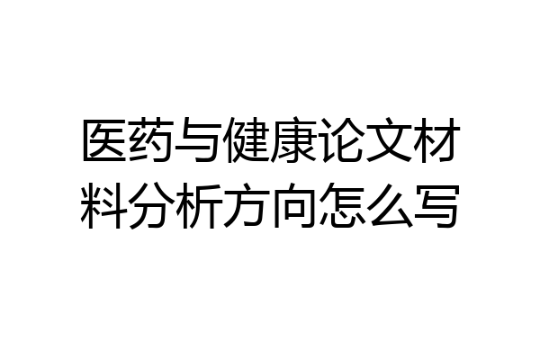 医药与健康论文材料分析方向怎么写