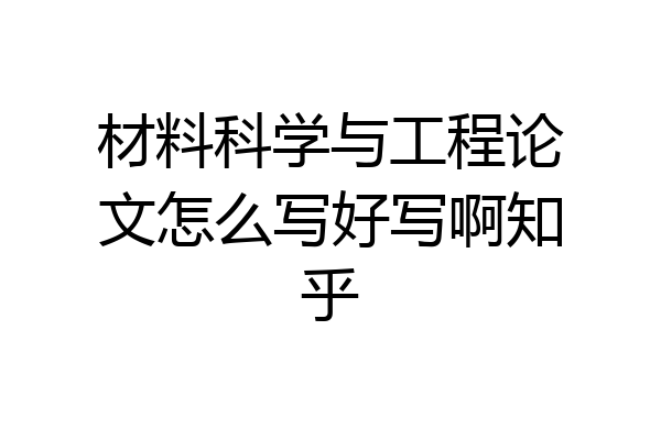 材料科学与工程论文怎么写好写啊知乎